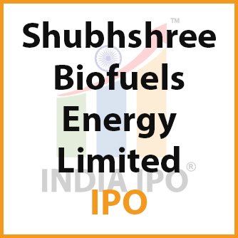 Shubhshree Biofuels Energy Limited IPO